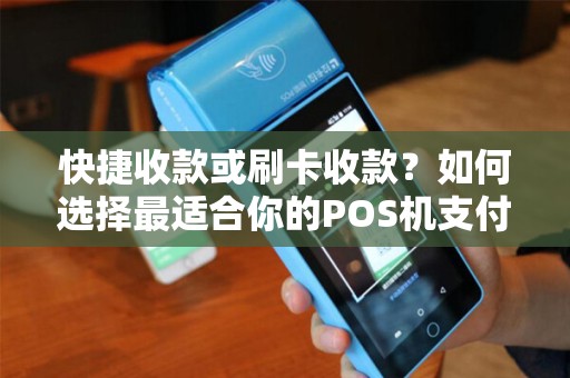快捷收款或刷卡收款？如何选择最适合你的POS机支付方式？