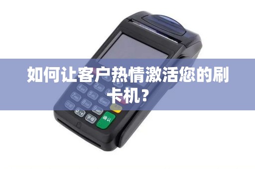 如何让客户热情激活您的刷卡机？