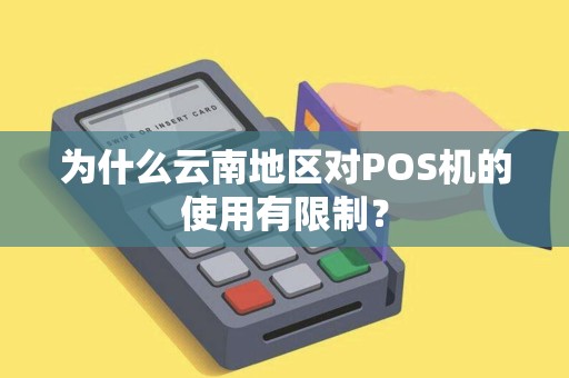 为什么云南地区对POS机的使用有限制？