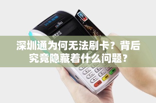 深圳通为何无法刷卡？背后究竟隐藏着什么问题？