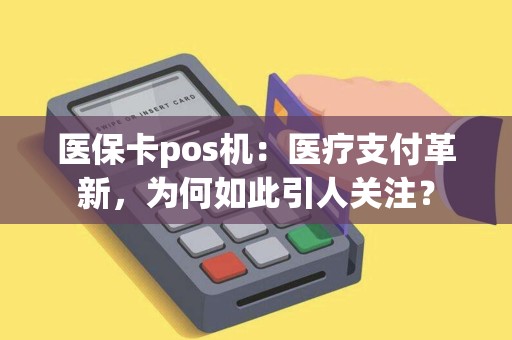 医保卡pos机：医疗支付革新，为何如此引人关注？