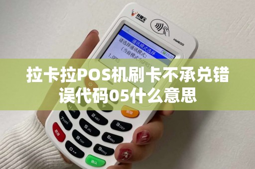拉卡拉POS机刷卡不承兑错误代码05什么意思