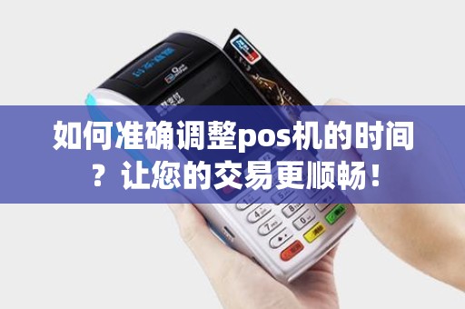 如何准确调整pos机的时间？让您的交易更顺畅！