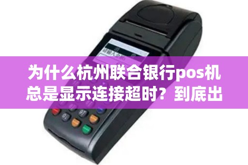 为什么杭州联合银行pos机总是显示连接超时？到底出了什么问题？
