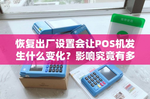 恢复出厂设置会让POS机发生什么变化？影响究竟有多大？