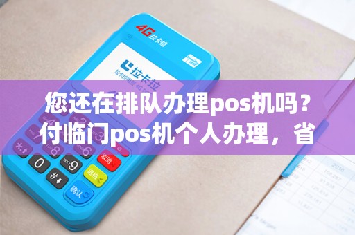 您还在排队办理pos机吗？付临门pos机个人办理，省时省力还省钱！