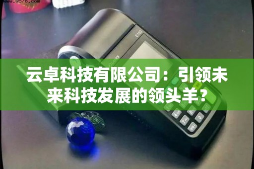 云卓科技有限公司：引领未来科技发展的领头羊？