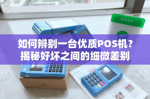 如何辨别一台优质POS机？揭秘好坏之间的细微差别
