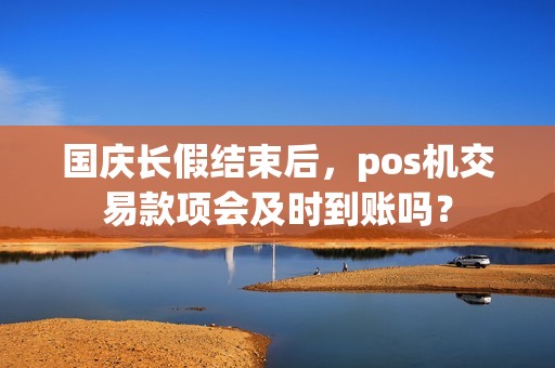 国庆长假结束后，pos机交易款项会及时到账吗？