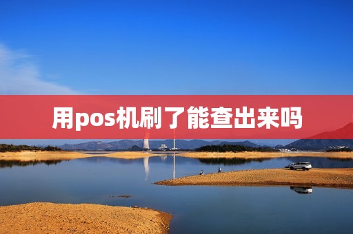 用pos机刷了能查出来吗