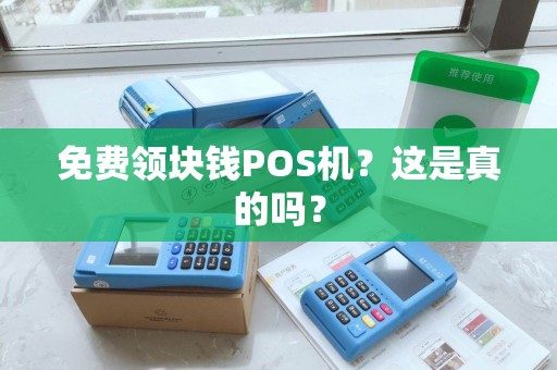 免费领块钱POS机？这是真的吗？