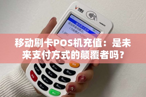 移动刷卡POS机充值：是未来支付方式的颠覆者吗？