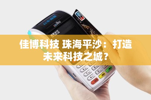 佳博科技 珠海平沙：打造未来科技之城？