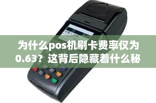 为什么pos机刷卡费率仅为0.63？这背后隐藏着什么秘密？