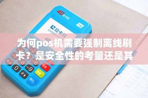 为何pos机需要强制离线刷卡？是安全性的考量还是其他原因？