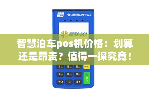 智慧泊车pos机价格：划算还是昂贵？值得一探究竟！