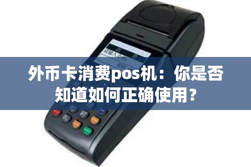 外币卡消费pos机：你是否知道如何正确使用？