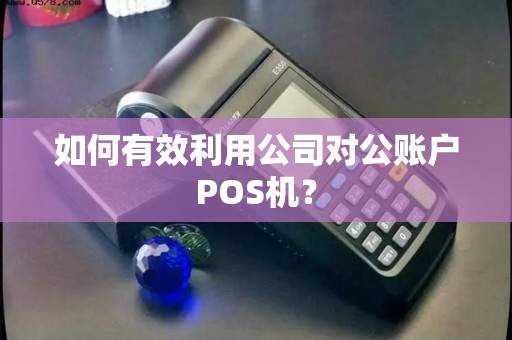 如何有效利用公司对公账户POS机？