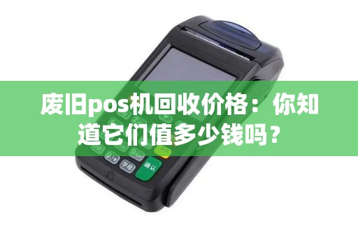 废旧pos机回收价格：你知道它们值多少钱吗？