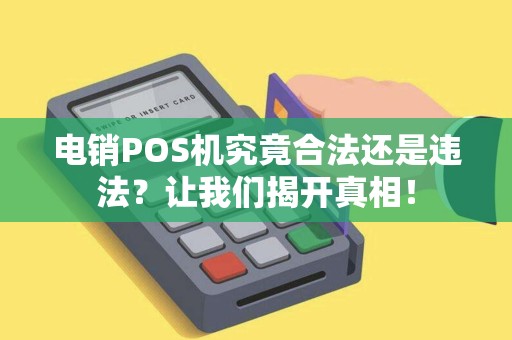 电销POS机究竟合法还是违法？让我们揭开真相！