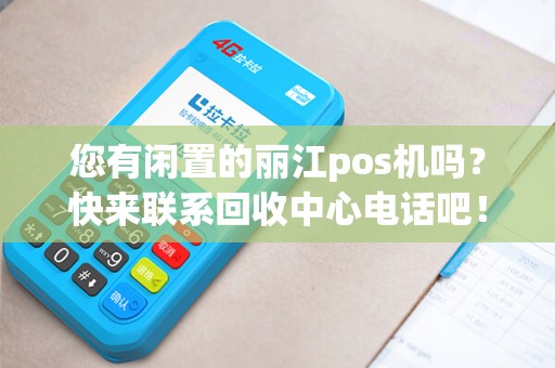 您有闲置的丽江pos机吗？快来联系回收中心电话吧！
