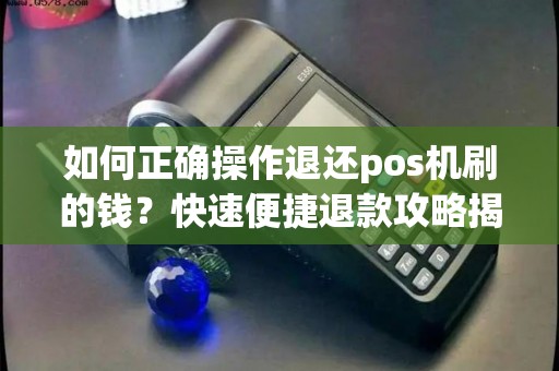 如何正确操作退还pos机刷的钱？快速便捷退款攻略揭秘！