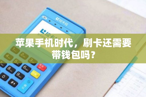 苹果手机时代，刷卡还需要带钱包吗？
