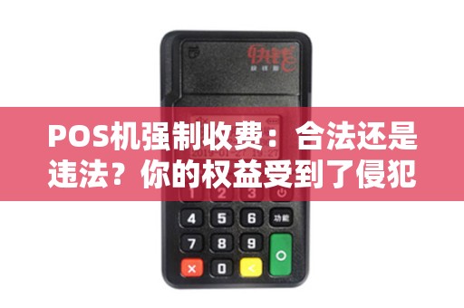 POS机强制收费：合法还是违法？你的权益受到了侵犯吗？