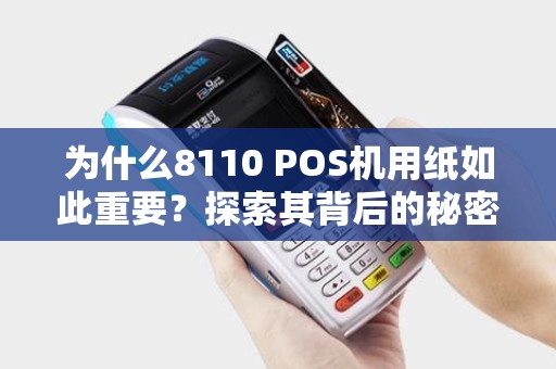 为什么8110 POS机用纸如此重要？探索其背后的秘密！