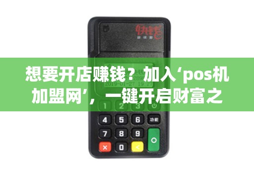 想要开店赚钱？加入‘pos机加盟网’，一键开启财富之门！