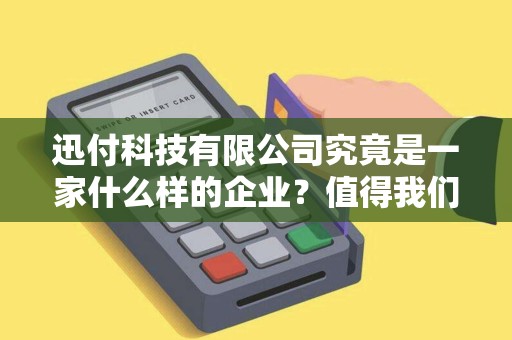 迅付科技有限公司究竟是一家什么样的企业？值得我们了解吗？