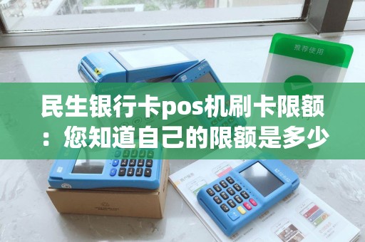民生银行卡pos机刷卡限额：您知道自己的限额是多少吗？