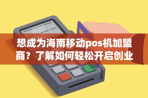 想成为海南移动pos机加盟商？了解如何轻松开启创业之路！