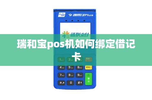 瑞和宝pos机如何绑定借记卡