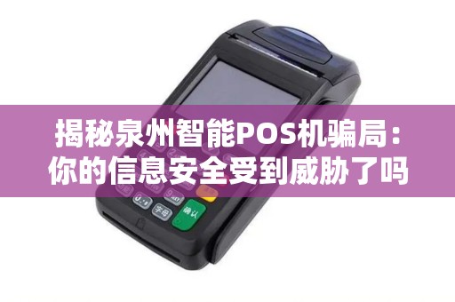 揭秘泉州智能POS机骗局：你的信息安全受到威胁了吗？
