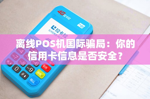 离线POS机国际骗局：你的信用卡信息是否安全？
