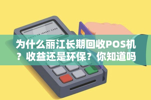 为什么丽江长期回收POS机？收益还是环保？你知道吗？