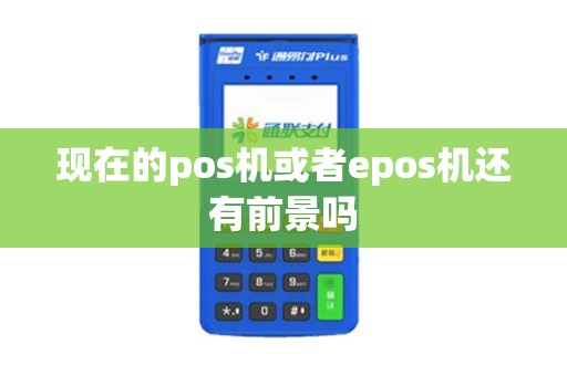 现在的pos机或者epos机还有前景吗