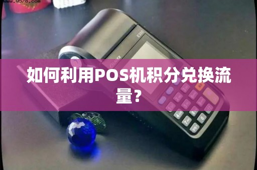 如何利用POS机积分兑换流量？