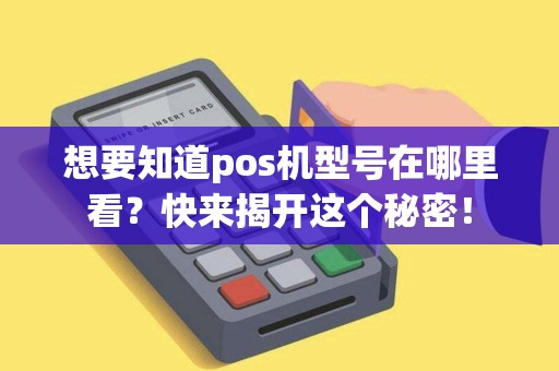 想要知道pos机型号在哪里看？快来揭开这个秘密！