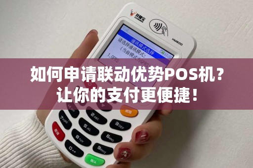 如何申请联动优势POS机？让你的支付更便捷！