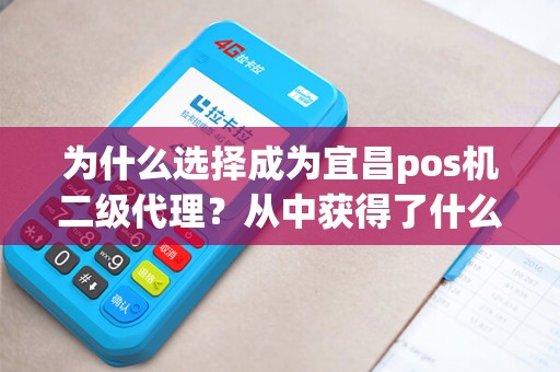 为什么选择成为宜昌pos机二级代理？从中获得了什么收益？