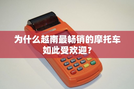 为什么越南最畅销的摩托车如此受欢迎？