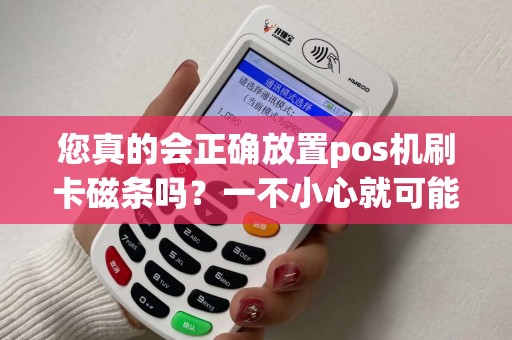您真的会正确放置pos机刷卡磁条吗？一不小心就可能导致交易失败！