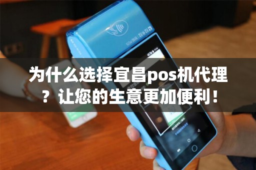 为什么选择宜昌pos机代理？让您的生意更加便利！