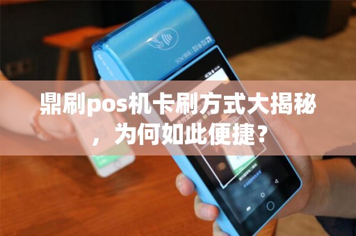 鼎刷pos机卡刷方式大揭秘，为何如此便捷？