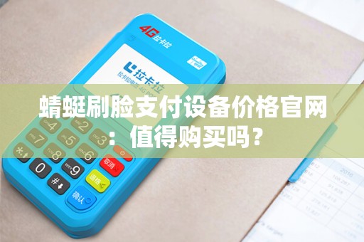 蜻蜓刷脸支付设备价格官网：值得购买吗？