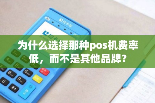为什么选择那种pos机费率低，而不是其他品牌？