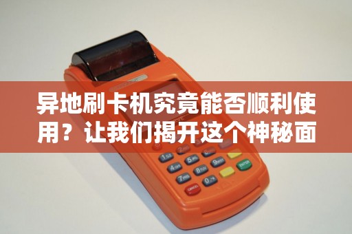 异地刷卡机究竟能否顺利使用？让我们揭开这个神秘面纱！