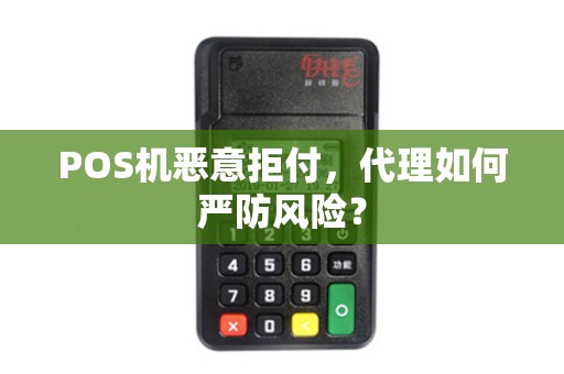 POS机恶意拒付，代理如何严防风险？